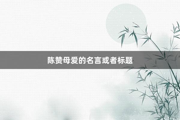 陈赞母爱的名言或者标题