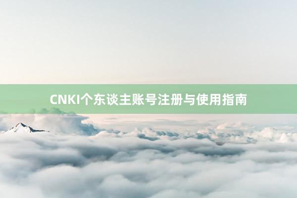 CNKI个东谈主账号注册与使用指南