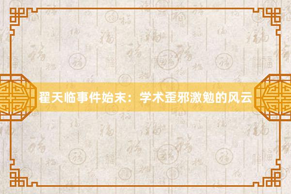 翟天临事件始末:学术歪邪激勉的风云
